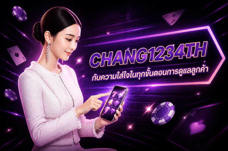 CHANG1234TH กับความใส่ใจในทุกขั้นตอนการดูแลลูกค้า